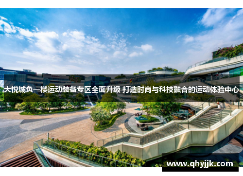 大悦城负一楼运动装备专区全面升级 打造时尚与科技融合的运动体验中心