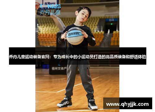 乔丹儿童运动装备官网：专为成长中的小运动员打造的高品质装备和舒适体验