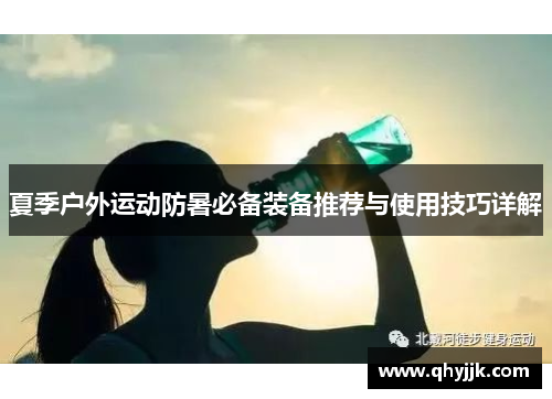 夏季户外运动防暑必备装备推荐与使用技巧详解