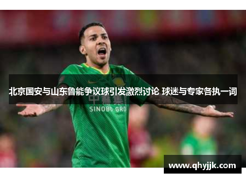 北京国安与山东鲁能争议球引发激烈讨论 球迷与专家各执一词