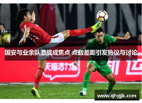 国安与业余队激战成焦点 点数差距引发热议与讨论