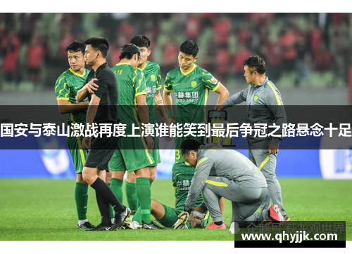 国安与泰山激战再度上演谁能笑到最后争冠之路悬念十足