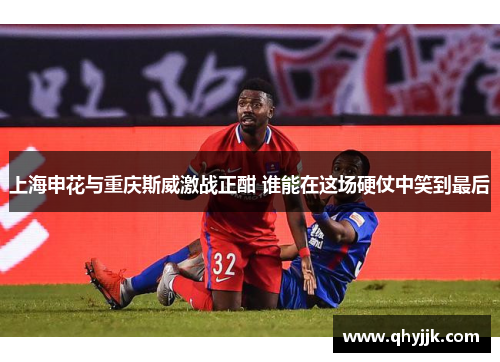 上海申花与重庆斯威激战正酣 谁能在这场硬仗中笑到最后