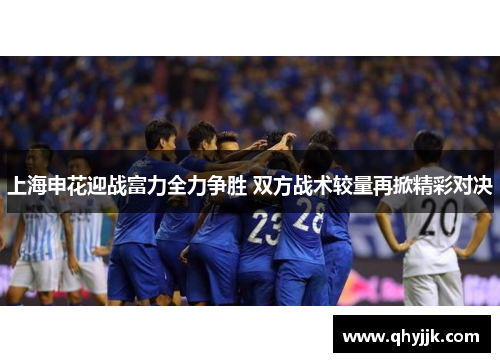 上海申花迎战富力全力争胜 双方战术较量再掀精彩对决