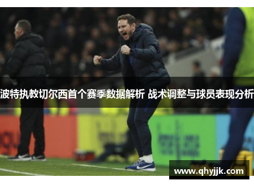 波特执教切尔西首个赛季数据解析 战术调整与球员表现分析