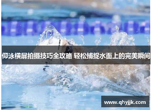 仰泳横屏拍摄技巧全攻略 轻松捕捉水面上的完美瞬间
