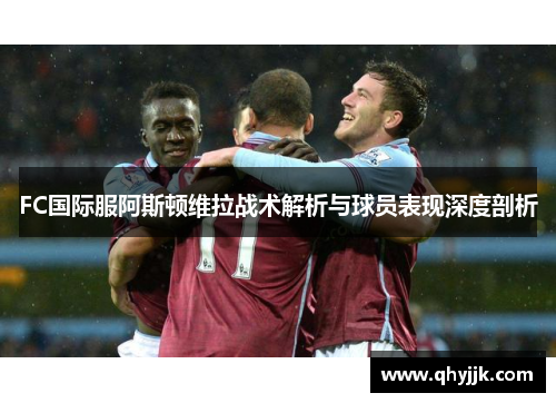 FC国际服阿斯顿维拉战术解析与球员表现深度剖析