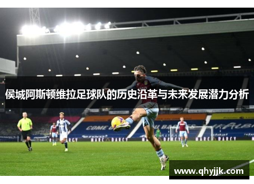 侯城阿斯顿维拉足球队的历史沿革与未来发展潜力分析