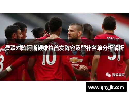曼联对阵阿斯顿维拉首发阵容及替补名单分析解析