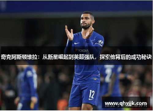 奇克阿斯顿维拉：从新星崛起到英超强队，探索他背后的成功秘诀