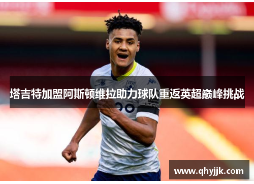 塔吉特加盟阿斯顿维拉助力球队重返英超巅峰挑战