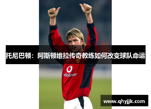 托尼巴顿：阿斯顿维拉传奇教练如何改变球队命运