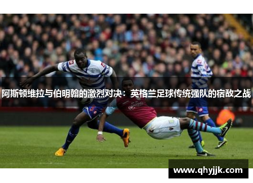 阿斯顿维拉与伯明翰的激烈对决：英格兰足球传统强队的宿敌之战